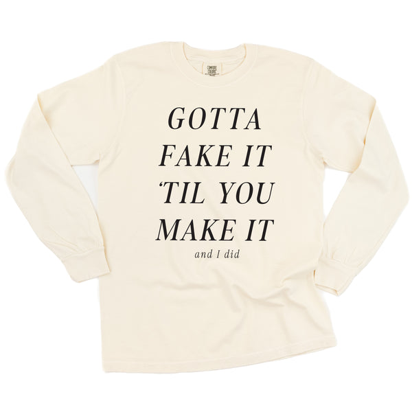 GOTTA FAKE IT 'TIL YOU MAKE IT AND I DID - LONG SLEEVE COMFORT COLORS TEE