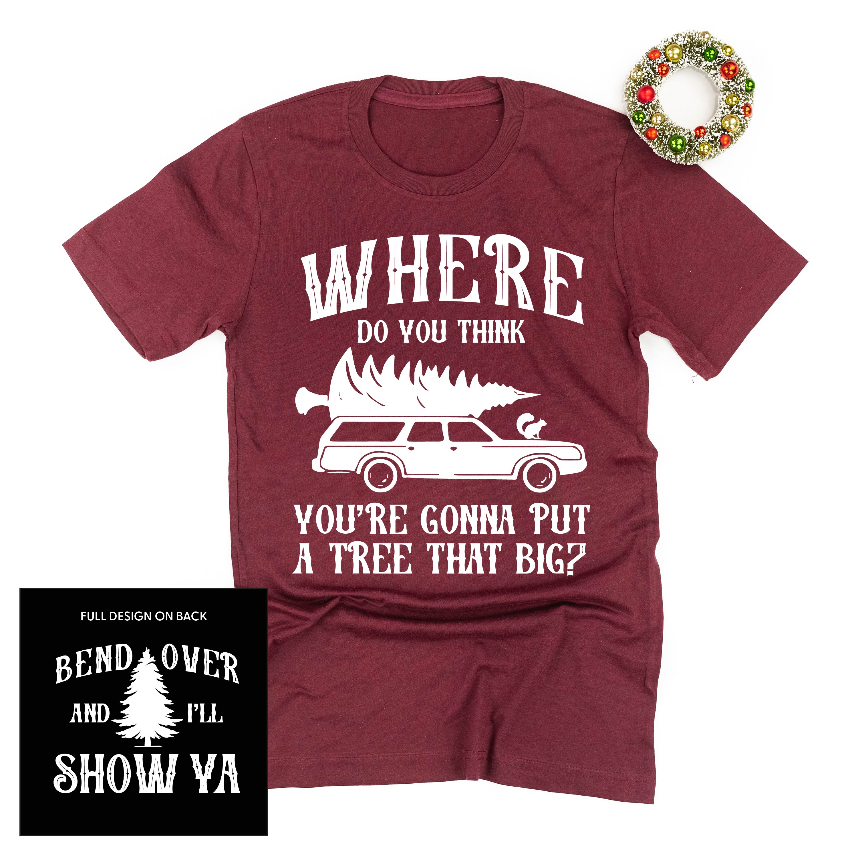 Where Do You Think You're Gonna Put A Tree That Big? - Bend Over And I'll Show Ya (f&b) - Unisex Tee Little Mama Shirt Shop