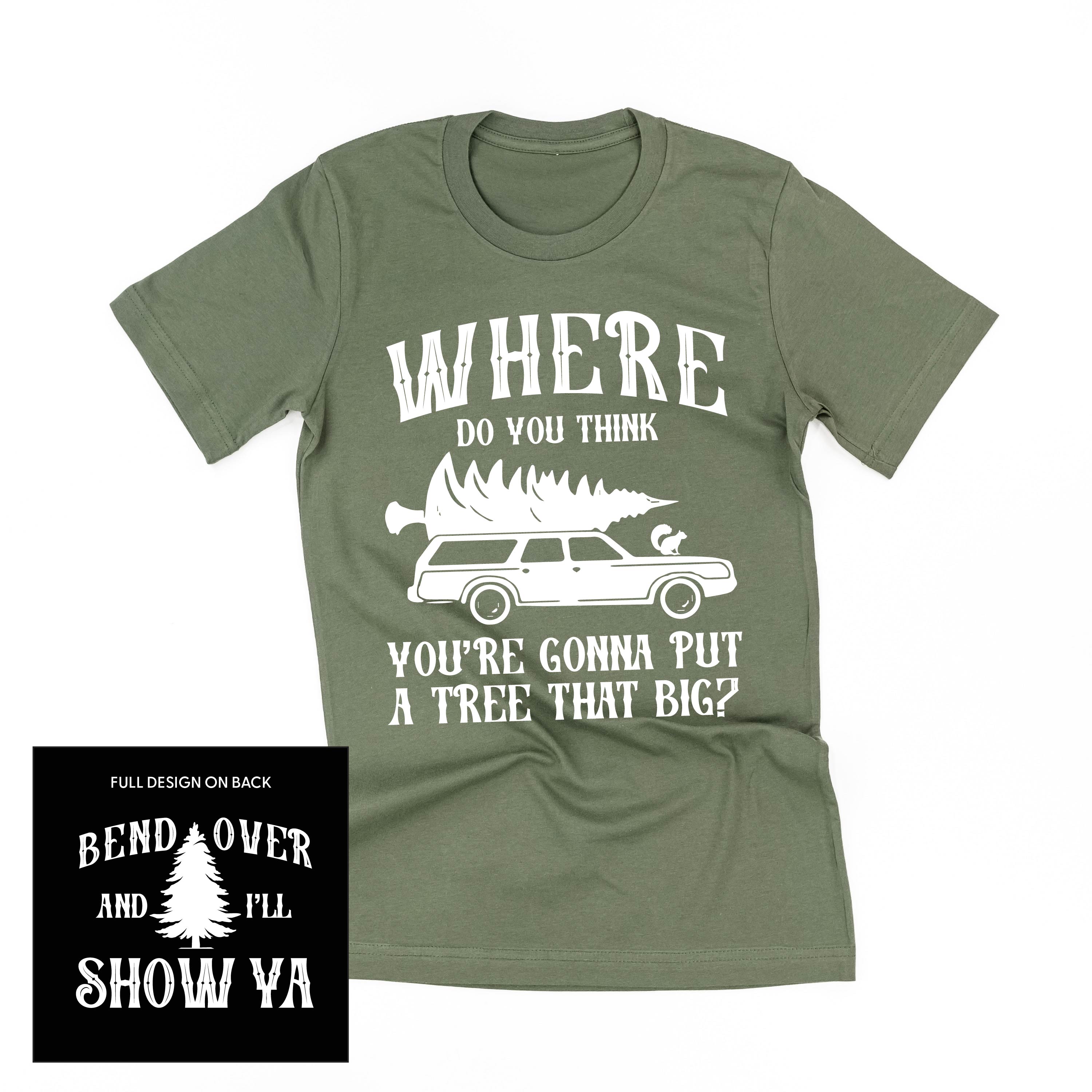 Where Do You Think You're Gonna Put A Tree That Big? - Bend Over And I'll Show Ya (f&b) - Unisex Tee Little Mama Shirt Shop