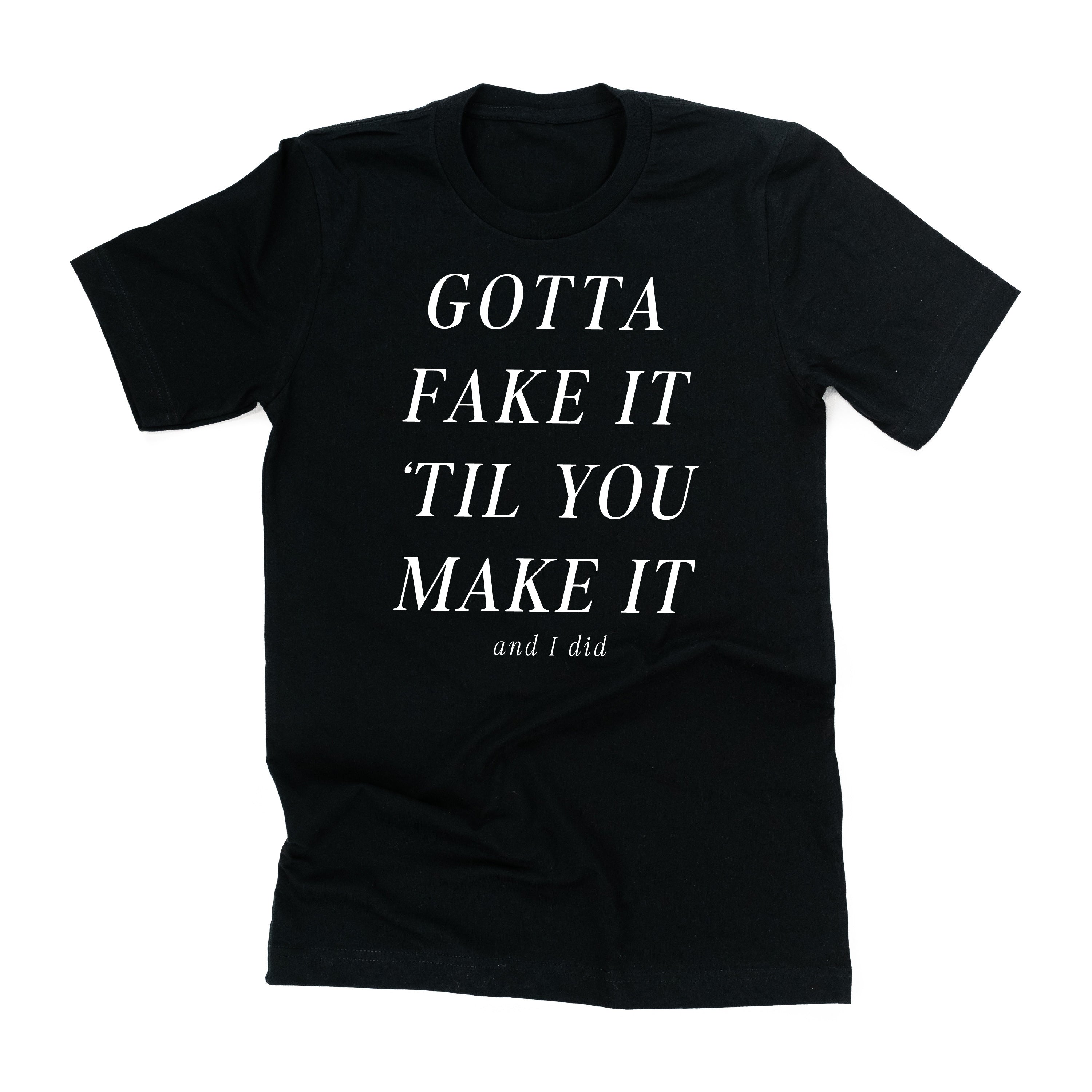 Gotta Fake It 'Til You Make It And I Did - Unisex Tee Little Mama Shirt Shop LLC