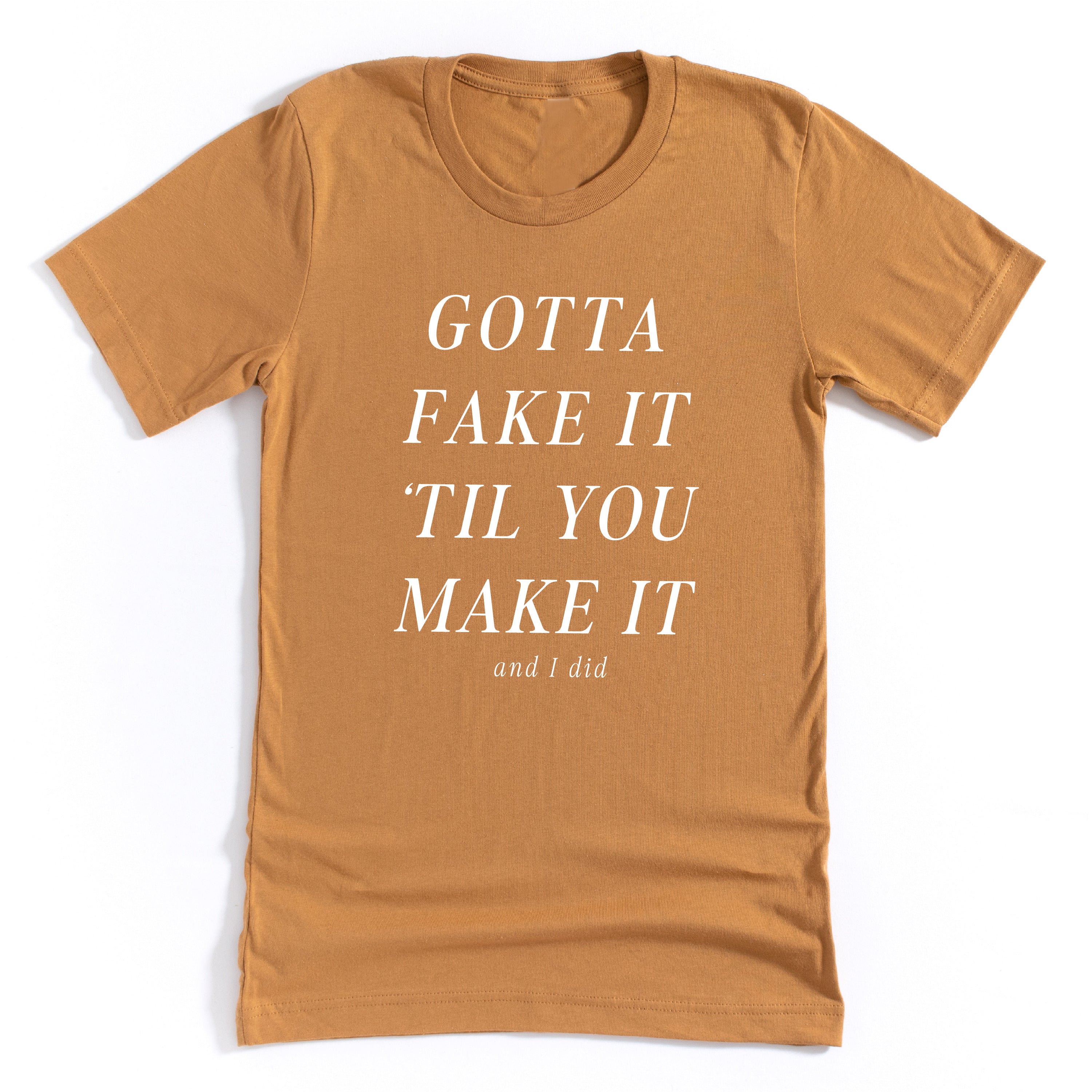 Gotta Fake It 'Til You Make It And I Did - Unisex Tee Little Mama Shirt Shop LLC