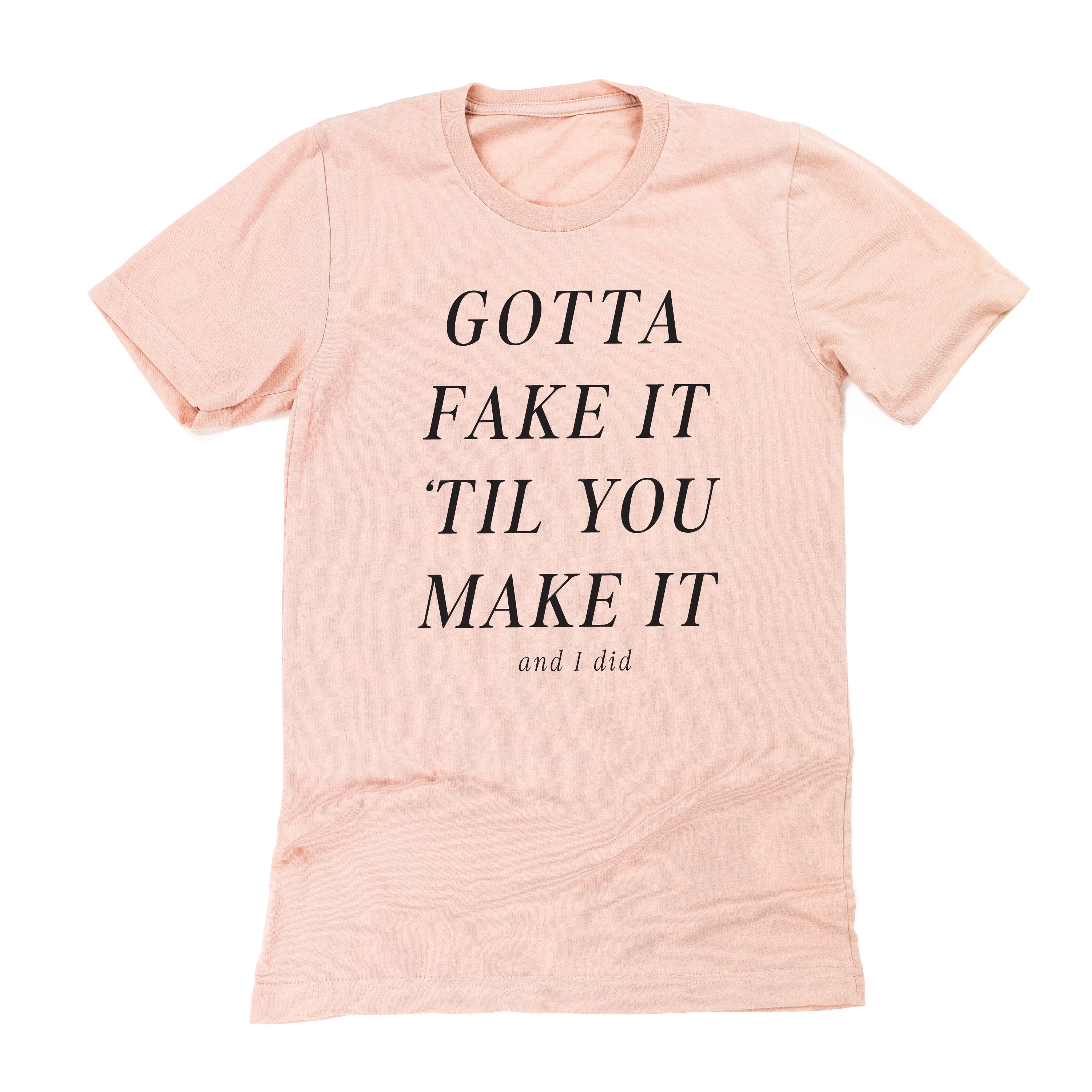 Gotta Fake It 'Til You Make It And I Did - Unisex Tee Little Mama Shirt Shop LLC
