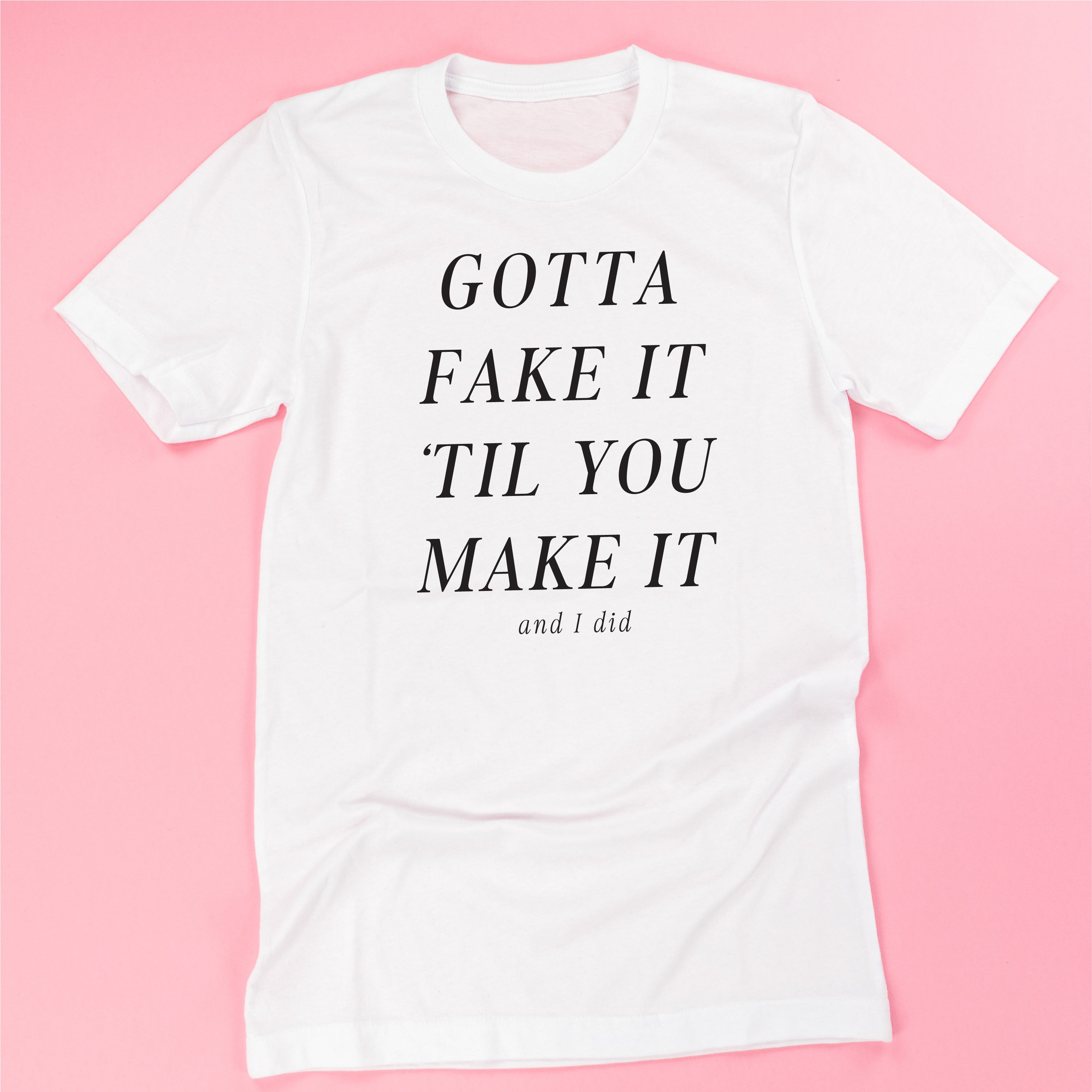 Gotta Fake It 'Til You Make It And I Did - Unisex Tee Little Mama Shirt Shop LLC