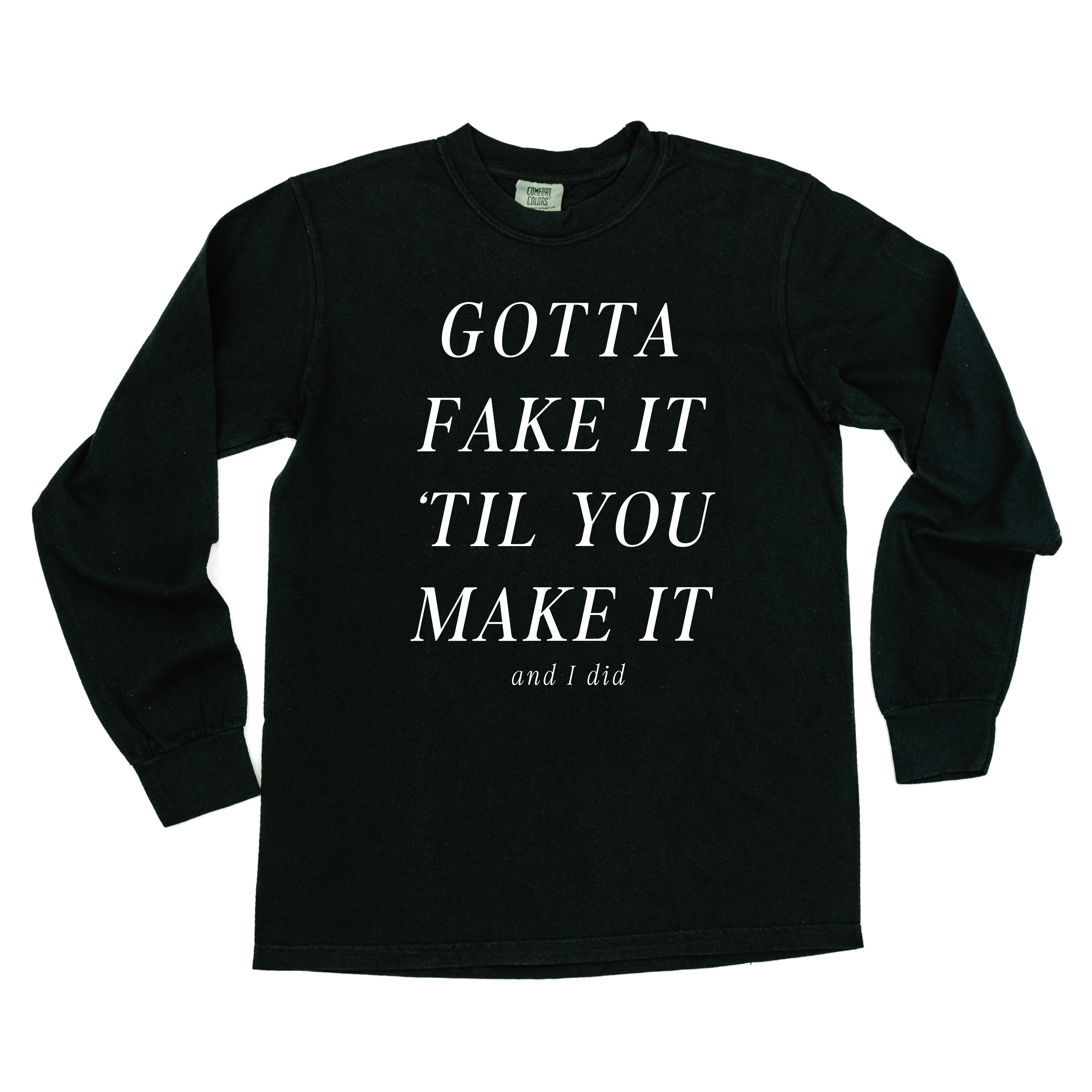 GOTTA FAKE IT 'TIL YOU MAKE IT AND I DID - LONG SLEEVE COMFORT COLORS TEE Little Mama Shirt Shop