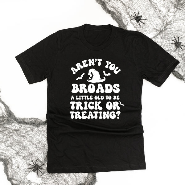 Aren't You Broads a Little Old to be Trick or Treating? - Unisex Tee