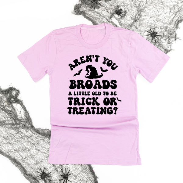 Aren't You Broads a Little Old to be Trick or Treating? - Unisex Tee