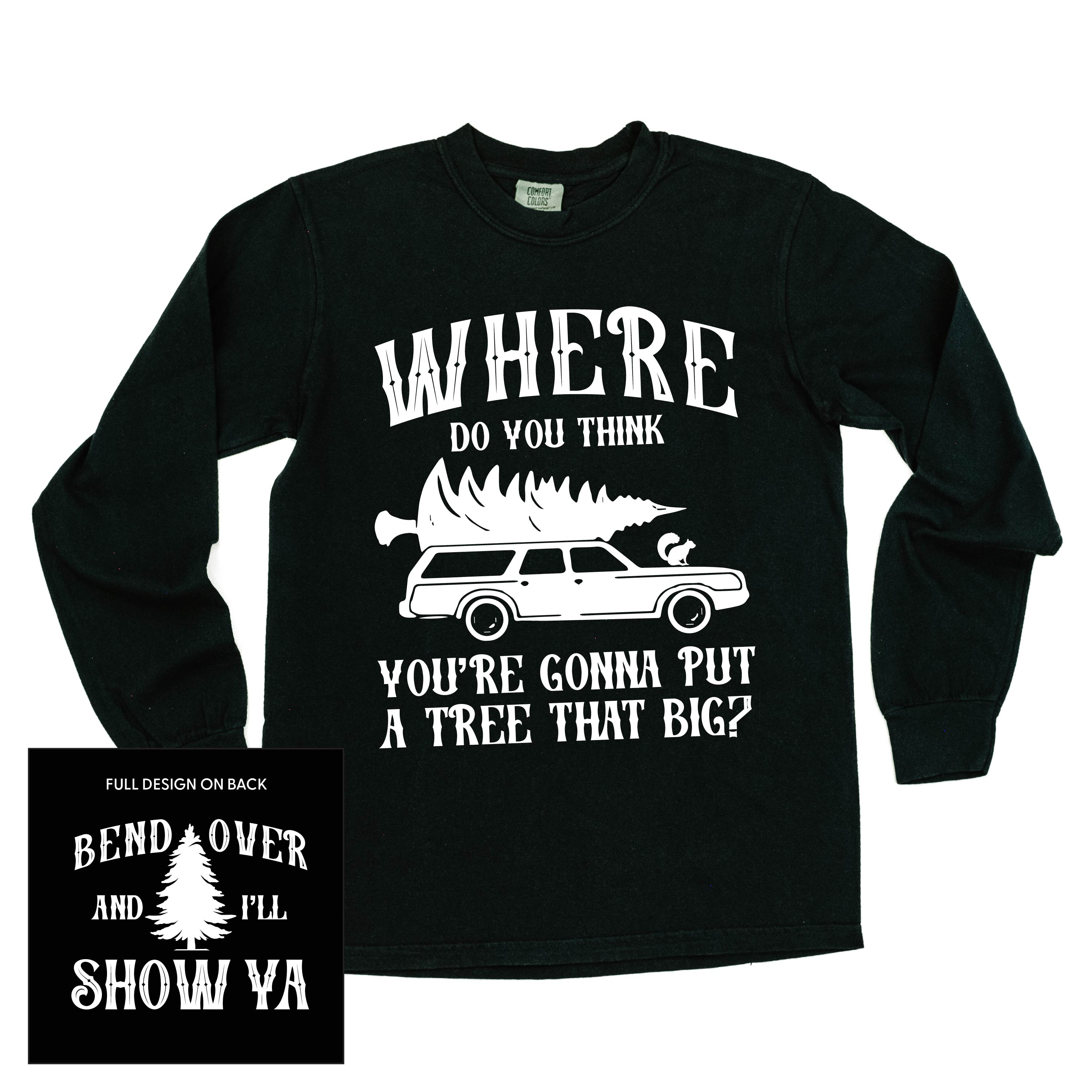 Where Do You Think You're Gonna Put A Tree That Big? - Bend Over And I'll Show Ya (f&b) - LONG SLEEVE Comfort Colors Tee Little Mama Shirt Shop