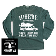 Where Do You Think You're Gonna Put A Tree That Big? - Bend Over And I'll Show Ya (f&b) - LONG SLEEVE Comfort Colors Tee Little Mama Shirt Shop