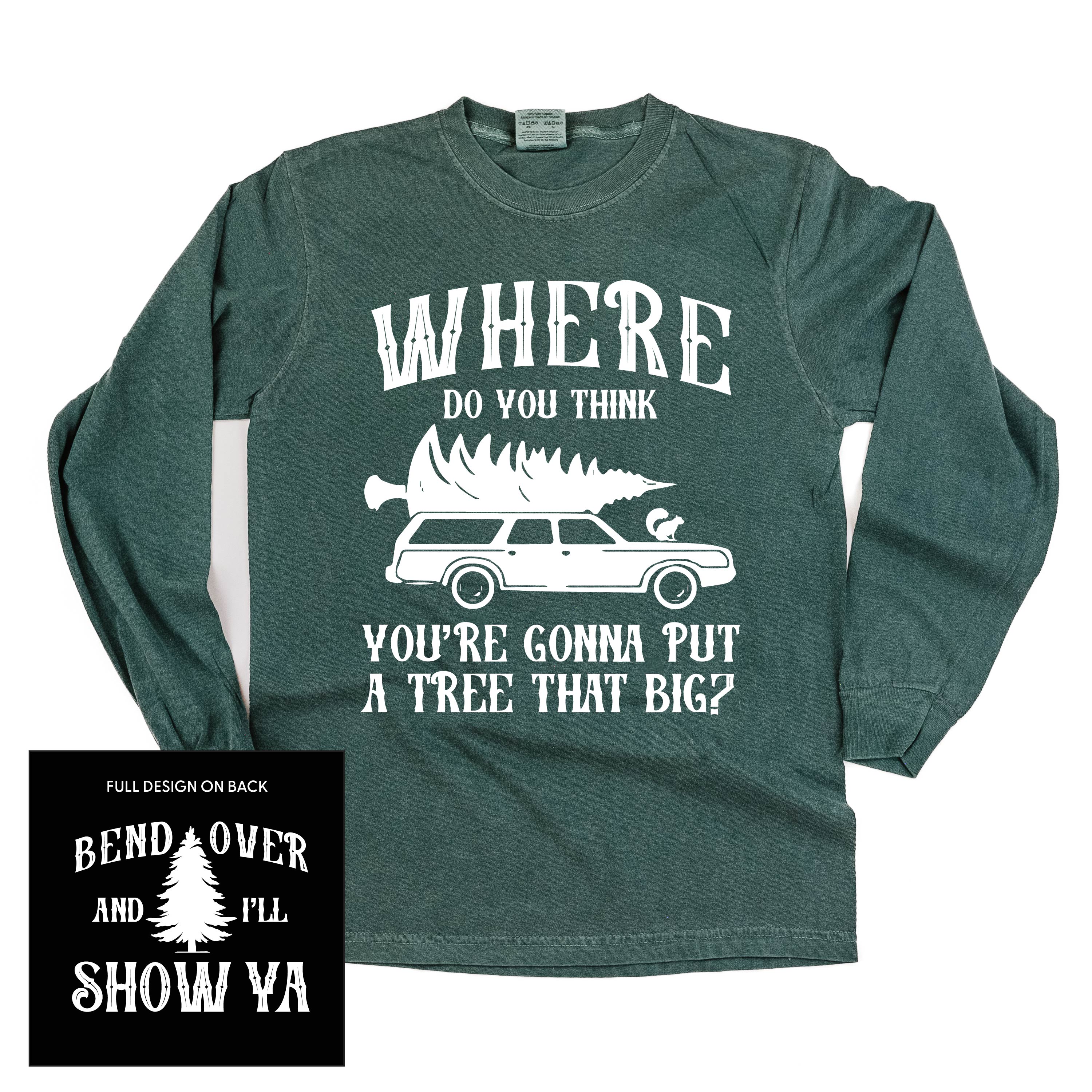 Where Do You Think You're Gonna Put A Tree That Big? - Bend Over And I'll Show Ya (f&b) - LONG SLEEVE Comfort Colors Tee Little Mama Shirt Shop