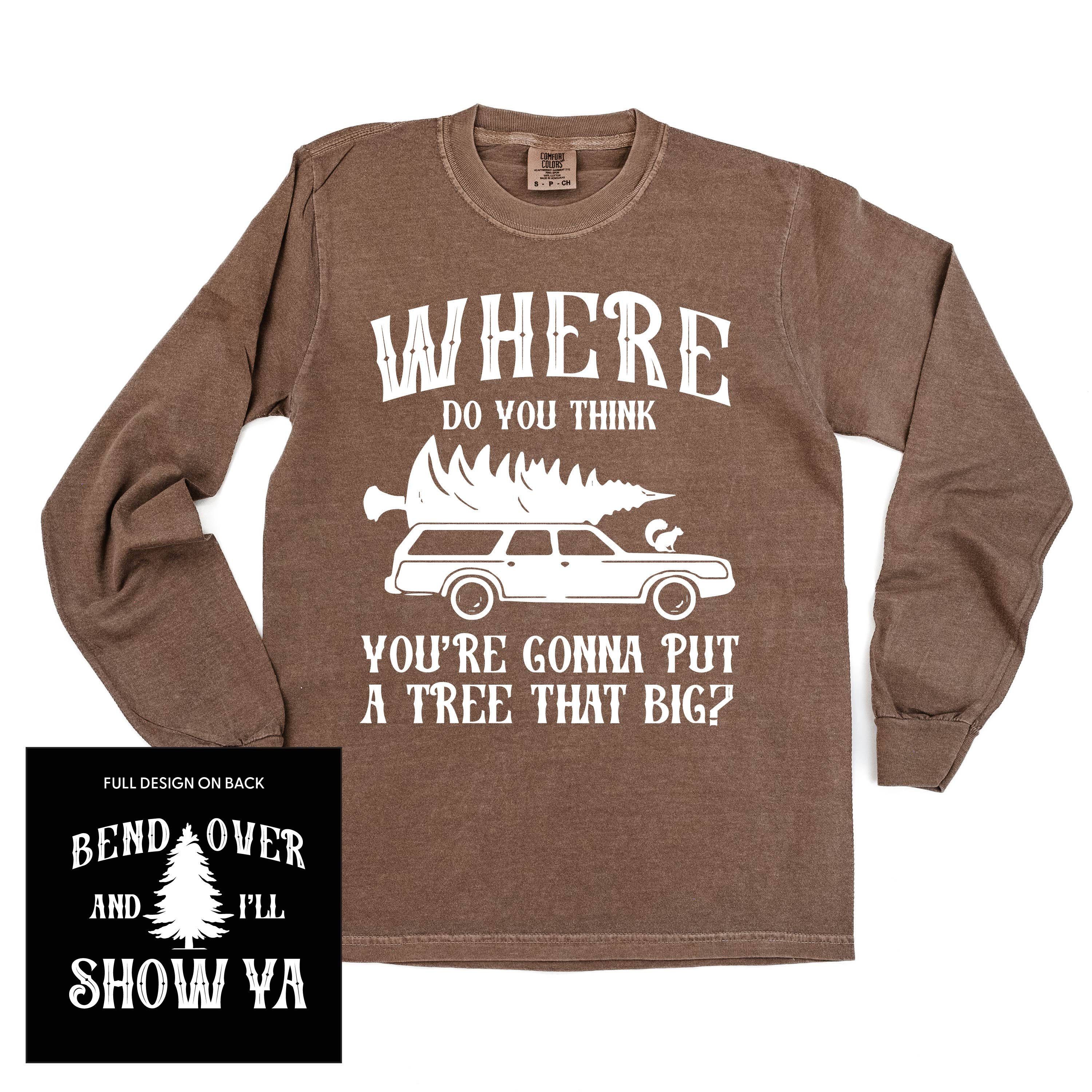 Where Do You Think You're Gonna Put A Tree That Big? - Bend Over And I'll Show Ya (f&b) - LONG SLEEVE Comfort Colors Tee Little Mama Shirt Shop