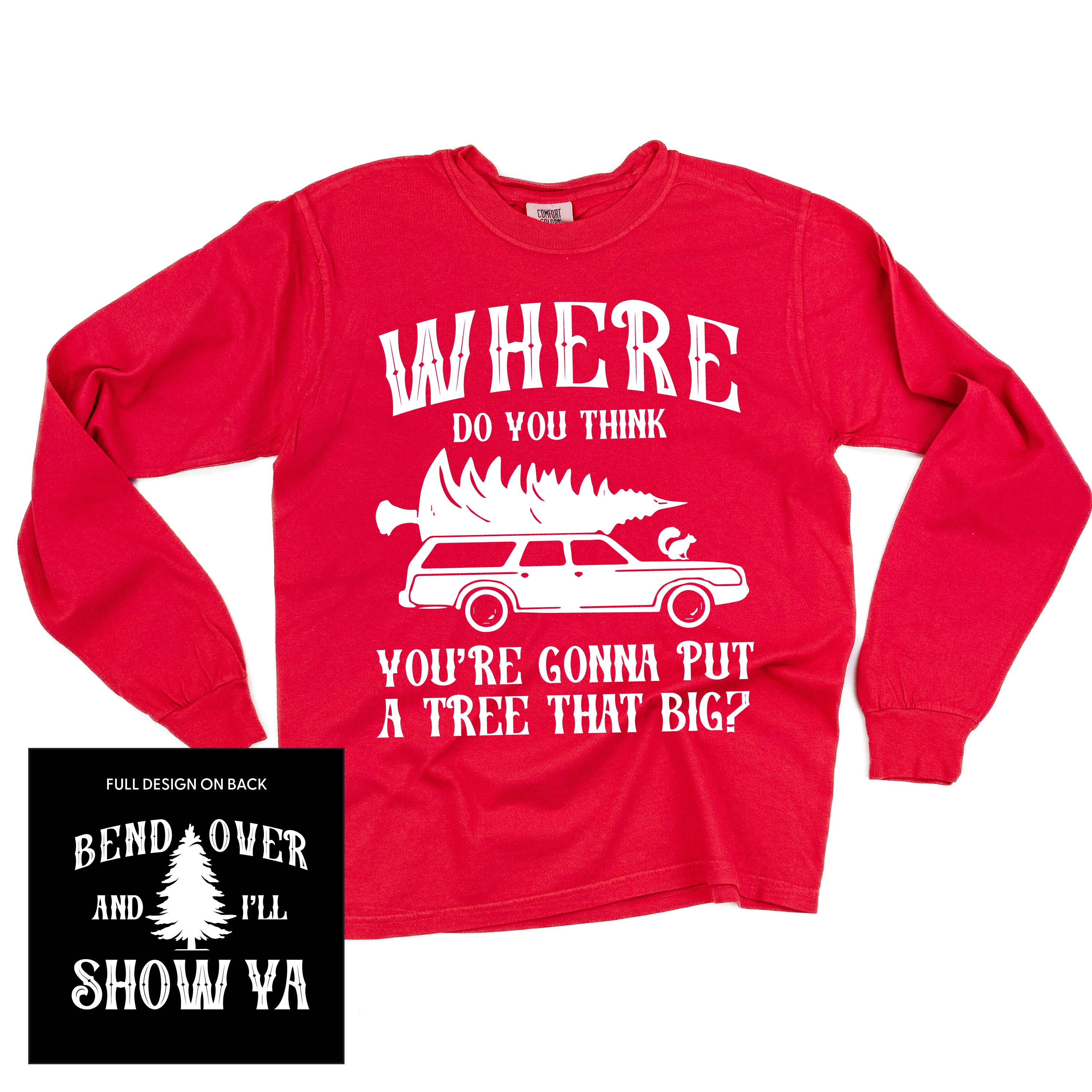 Where Do You Think You're Gonna Put A Tree That Big? - Bend Over And I'll Show Ya (f&b) - LONG SLEEVE Comfort Colors Tee Little Mama Shirt Shop