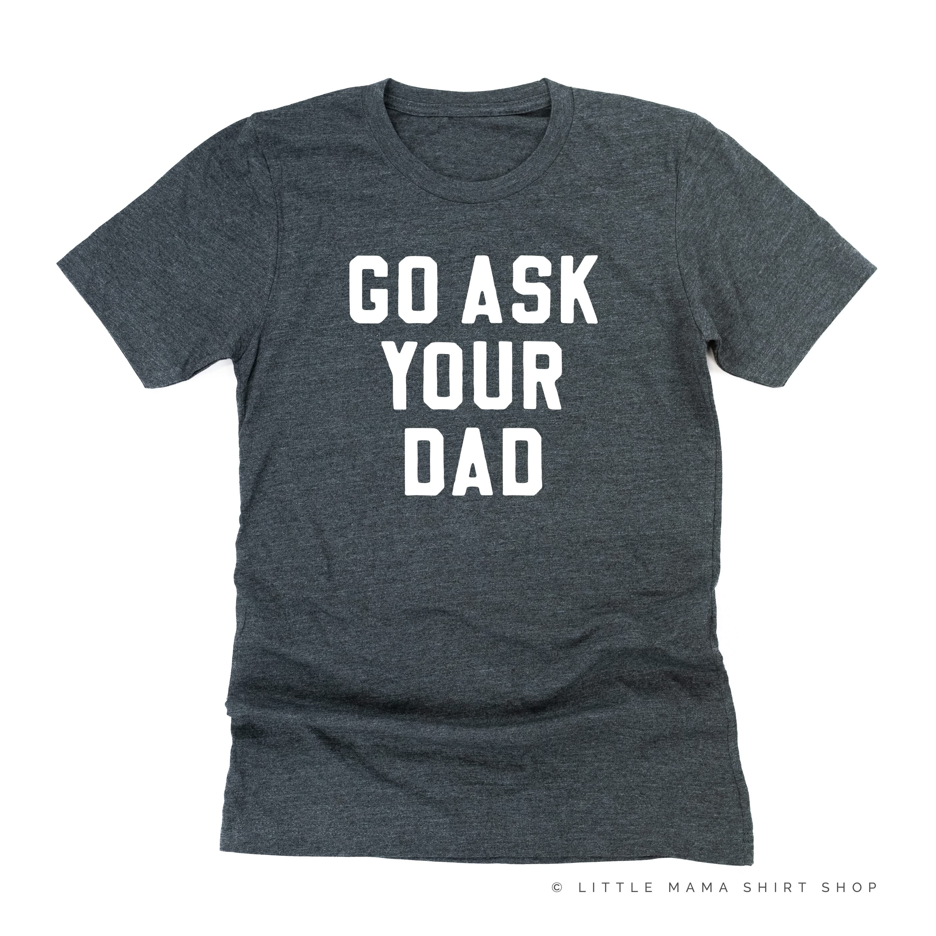 GO ASK YOUR DAD ﻿- Unisex Tee Little Mama Shirt Shop