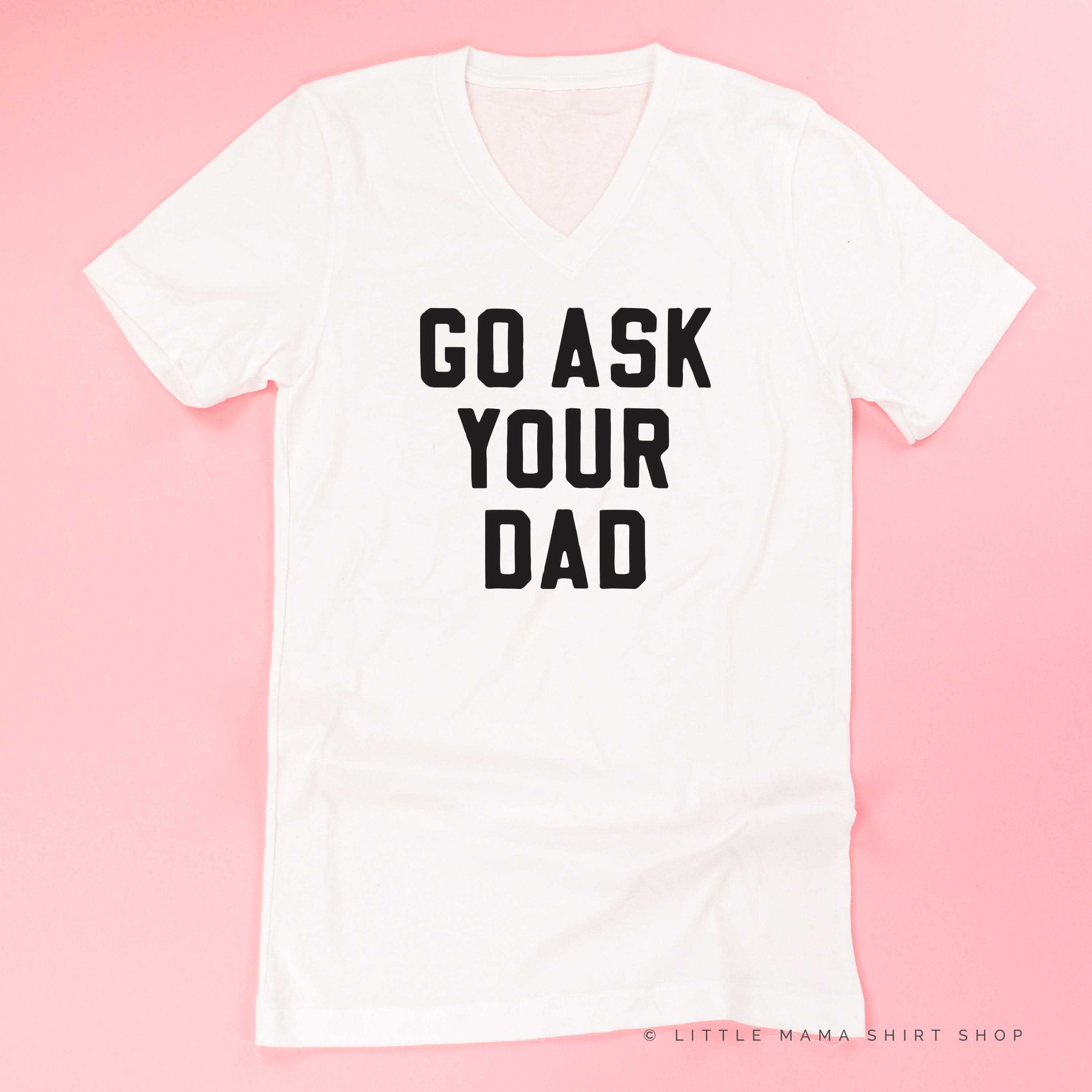 GO ASK YOUR DAD ﻿- Unisex Tee Little Mama Shirt Shop