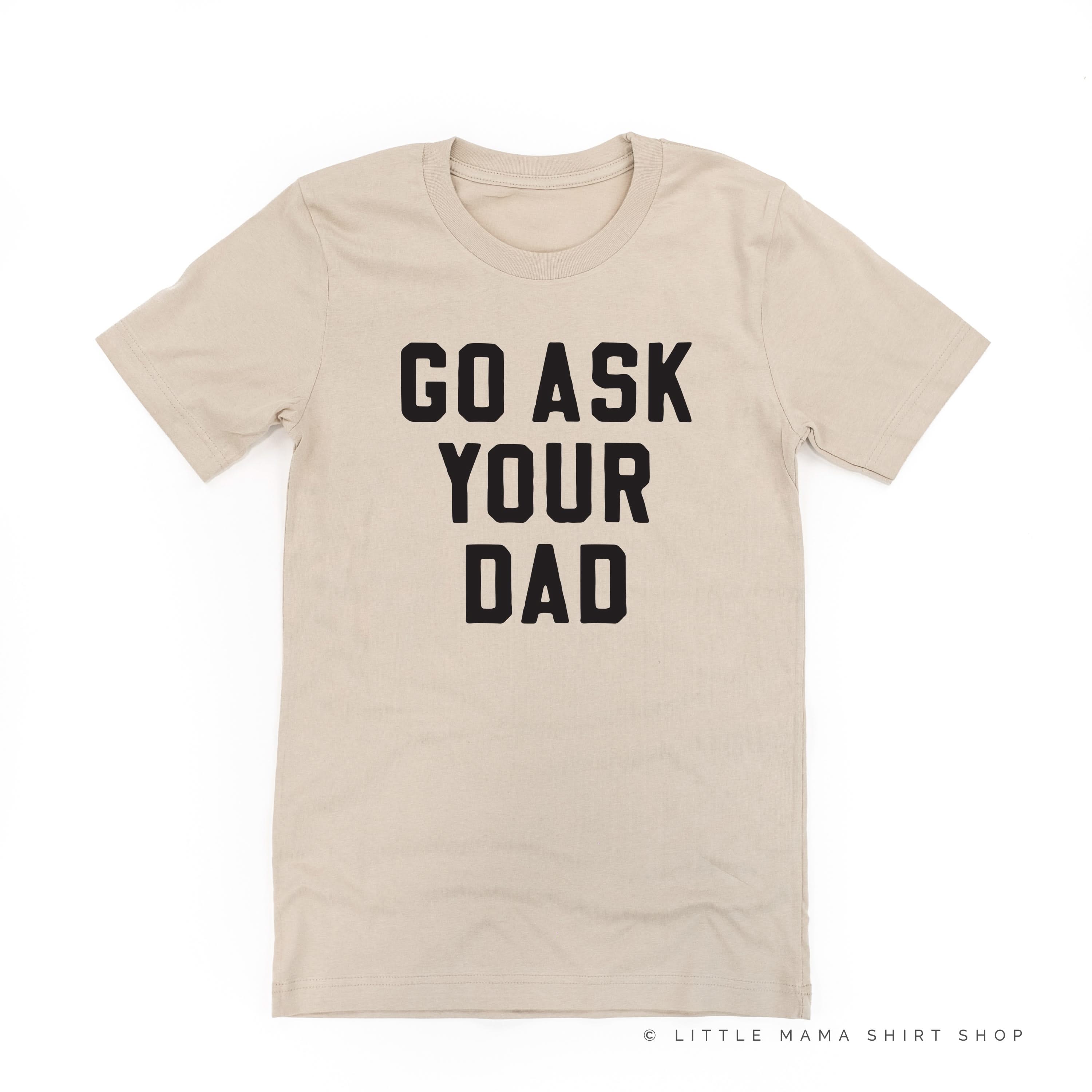GO ASK YOUR DAD ﻿- Unisex Tee Little Mama Shirt Shop
