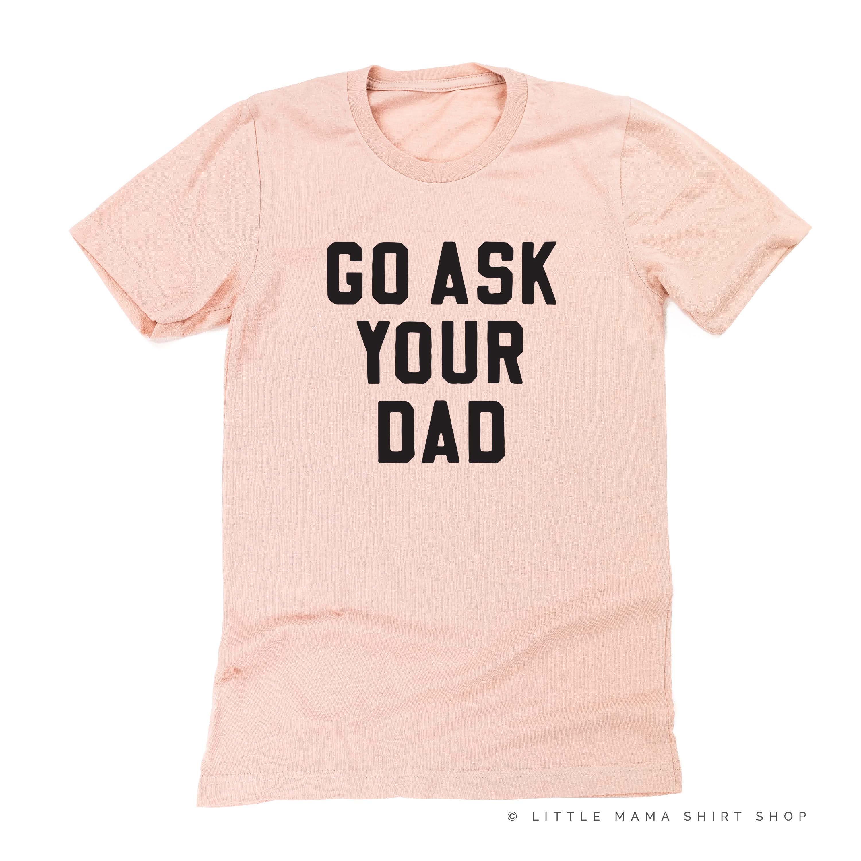 GO ASK YOUR DAD ﻿- Unisex Tee Little Mama Shirt Shop