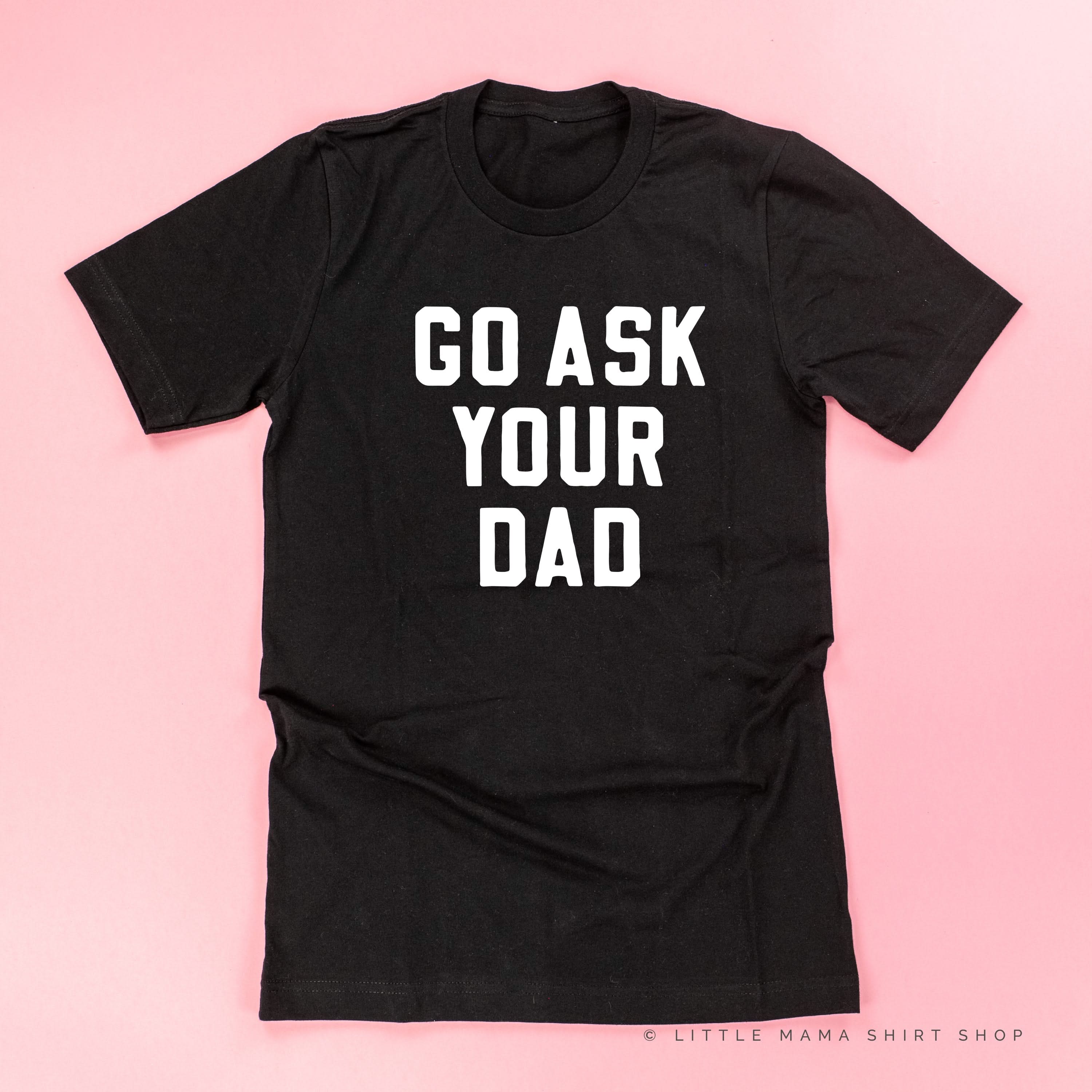 GO ASK YOUR DAD ﻿- Unisex Tee Little Mama Shirt Shop