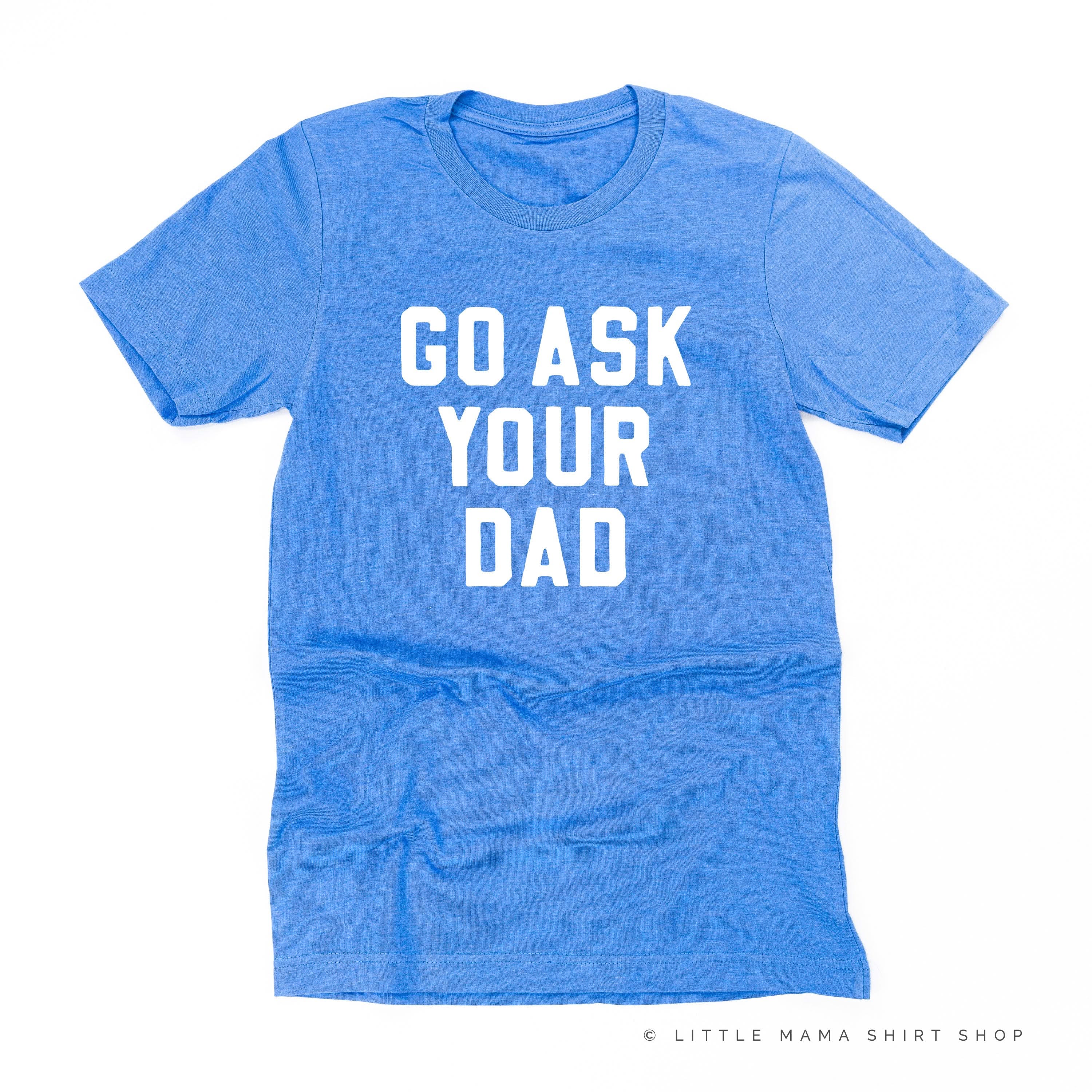 GO ASK YOUR DAD ﻿- Unisex Tee Little Mama Shirt Shop