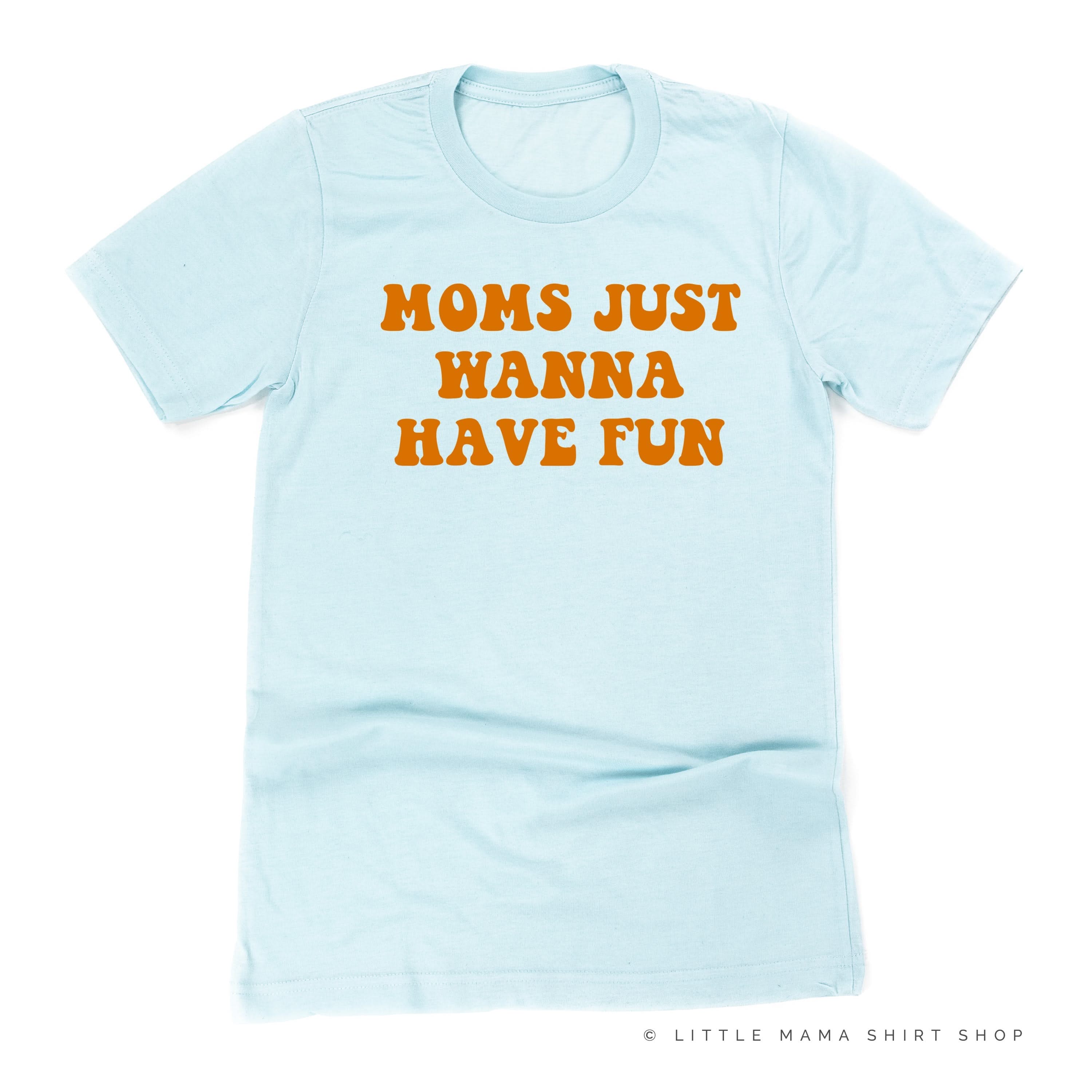 Moms Just Wanna Have Fun - Unisex Tee Little Mama Shirt Shop