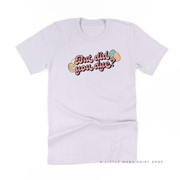 But Did You Dye? - Unisex Tee